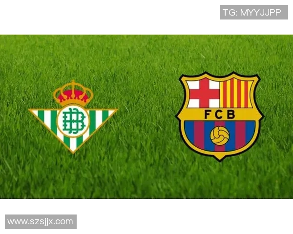 巴塞罗那与贝蒂斯对决前瞻分析及比赛看点全面解读 巴塞罗那与贝蒂斯对决前瞻分析及比赛看点全面解读