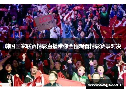 韩国国家联赛精彩直播带你全程观看精彩赛事对决